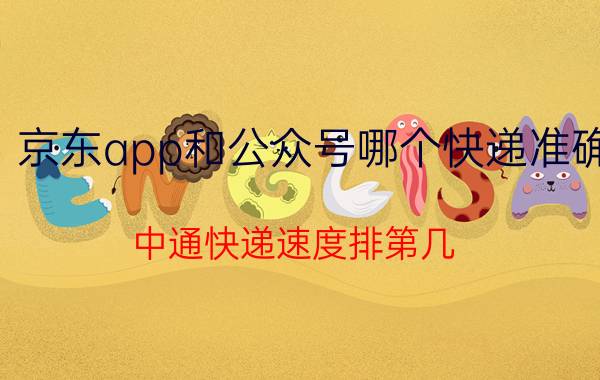 京东app和公众号哪个快递准确 中通快递速度排第几？